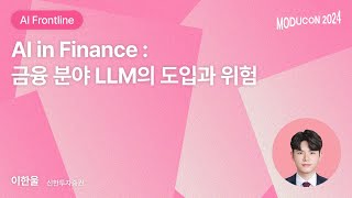 [모두콘2024] AI in Finance : 금융 분야 LLM의 도입과 위험 - 이한울 (신한투자증권)