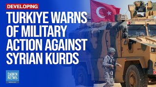 Turkiye Threatens Military Action Against Kurdish Forces In Syria | Dawn News English