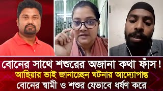 বোনের সাথে শশুরের অজানা কথা ফাঁ'স! আছিয়ার ভাই জানাচ্ছেন ঘটনার আদ্যোপান্ত! স্বামী-শশুর ধ'র্ষ'ণ করে!