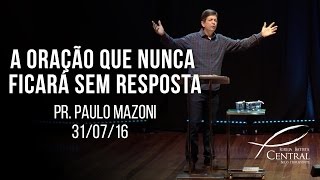 A oração que nunca ficará sem resposta | Pr. Paulo Mazoni | 31/07/16