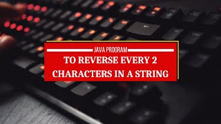 Java Program to Reverse Every 2 Characters in a String