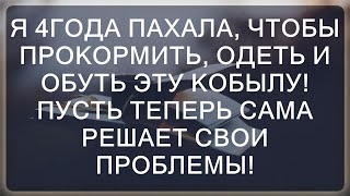 Четыре года я вкладывала силы и эмоции, а теперь пусть сама справляется с трудностями!  || Истории