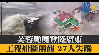 芙蓉颱風登陸廣東 工程船斷兩截 27人失蹤