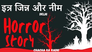 इत्र प्रेत (जिन्न) और नीम, Horror Stories in Hindi, Ghost Stories Hindi, ChachaKaRadio