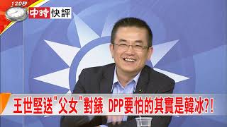 2019.02.11中天新聞台《大政治大爆卦》快評　王世堅送「父女」對錶　DPP要怕的其實是韓冰？！