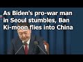 Biden's man in Seoul stumbles, Ban Ki-moon flies into China