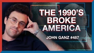 #487: John Ganz | How the 1990s Broke America - The Realignment Podcast