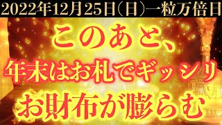 【マジでヤバい!!】12月25日(日)までに今すぐ絶対見て下さい！このあと、年末はお札でギッシリお財布が膨らむ予兆です！【2022年12月25日(日)一粒万倍日の金運大吉祈願】