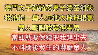 豪門太子新婚夜妻子憑空消失，我掐指一算人在他太爺爺棺裏，衆人嘲諷我裝神弄鬼，當即就要保鏢把我趕出去，不料隨後發生的嚇癱衆人