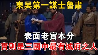 東吳“第一謀士”魯肅，表面老實本分，實則是三國中最有城府之人【史海探秘】