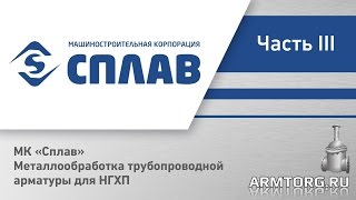 МК «Сплав». Металлообработка трубопроводной арматуры для НГХП. Часть III.