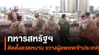 ทหารสหรัฐฯ ติดตั้งลวดหนามขวางผู้อพยพเข้าประเทศ | Thai PBS News