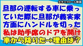 【スカッとする話 義家族】旦那が運転する車に乗っていた際に旦那が義実家方面にハンドルを切った瞬間私は助手席のドアを開けて車から降りた。その理由は？（スカッとティータイム）