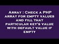 Array : Check a PHP array for empty values and fill that particular key's value with default value i