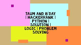 Taum and B'day | HACKERRANK | PYTHON | SOLUTION | LOGIC | PROBLEM SOLVING