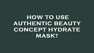 How to use authentic beauty concept hydrate mask?