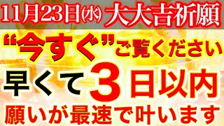 今すぐにご覧ください※幸運が雪崩の如く降り注ぎ怖いくらい願いが最速で叶っていきます!!【11月23日(水)大大吉祈願】【奇跡が起こる高波動エネルギー動画】毎日が吉日になる♪