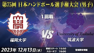 【1回戦第3試合｜福岡大学vs筑波大学｜2023/12/13】第75回日本ハンドボール選手権大会（男子の部）｜宮城野体育館