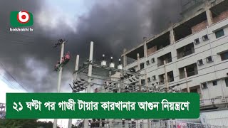 ২১ ঘণ্টা পর গাজী টায়ার কারখানার আ'গু'ন নিয়'ন্ত্রণে