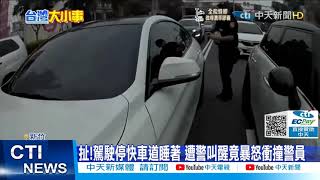 【每日必看】扯!駕駛停快車道睡著 遭警叫醒竟暴怒衝撞警員@中天新聞CtiNews 20211024