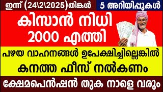 കിസാൻ നിധി 2000 എത്തി പഴയ വാഹനങ്ങൾ ഉപേക്ഷിച്ചില്ലെങ്കിൽ കനത്ത ഫീസ് നൽകണം ക്ഷേമപെൻഷൻ തുക നാളെ വരും