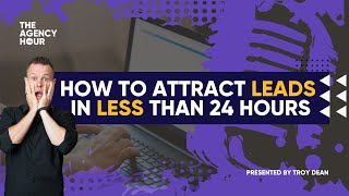 How to attract leads in less than 24 hours [The Agency Hour - Ep 44]