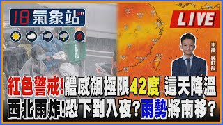 【TVBS18氣象站】紅色警戒！體感飆極限42度 這天降溫 西北雨炸！恐下到入夜?雨勢將南移?｜主播 吳軒彤 說氣象LIVE