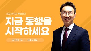 24.01.07. 주일2부예배 설교ㅣ지금 동행을 시작하세요ㅣ창 5:21-24ㅣ고재국 담임목사