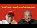 Tun M Melayu sudah melupakanmu....