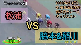 【競輪 G1 和歌山 高松宮記念杯】2020年6月21日(日) 最終日全レースをまとめてダイジェスト 優勝は…やはり脇本か？！松浦に秘策はあるのか？！