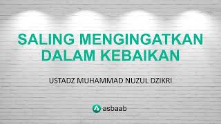 SALING MENGINGATKAN DALAM KEBAIKAN - USTADZ MUHAMMAD NUZUL DZIKRI #asbaab