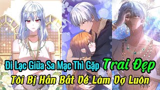 Phần 8 | Đi Lạc Giữa Sa Mạc Thì Gặp Trai Đẹp - Tôi Bị Hắn Bắt Về Làm Vợ Luôn | Review Truyện Hay