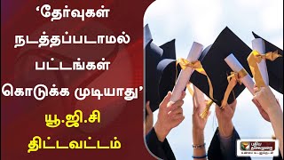 ‘தேர்வுகள் நடத்தப்படாமல் பட்டங்கள் கொடுக்க முடியாது’ யூ.ஜி.சி திட்டவட்டம்