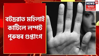 Batadrava News | Batadravaত মহিলাই কাটিলে ধৰ্ষণৰ অপচেষ্টা চলোৱা লম্পট পুৰুষৰ গুপ্তাংগ | Assam News