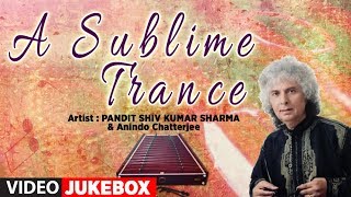 ► A SUBLIME TRANCE (Video Jukebox) || SHIV KUMAR SHARMA \u0026 Anindo Chatterjee || T-Series Classics