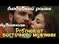 РЕБЕНОК ОТ ВОСТОЧНОГО МУЖЧИНЫ АУДИОКНИГА ЛЮБОВНЫЙ РОМАН