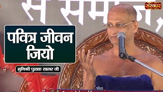 पवित्र जीवन जियो | Munishri Pulak Sagar Ji | कड़वे प्रवचन | Sanskar TV