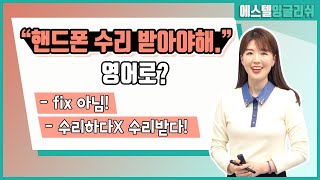 핸드폰 수리 받아야해 영어로? fix 아님, '수리하다'가 아닌  '수리받다'는 어떻게 말할까?