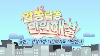 [알쏭달쏭 민원해결] 7회_용산구 건강가정 다문화가족 지원센터