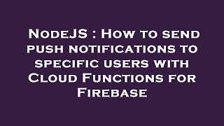 NodeJS : How to send push notifications to specific users with Cloud Functions for Firebase