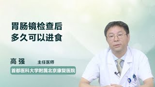 胃肠镜检查后多久可以进食 高强 首都医科大学附属北京康复医院