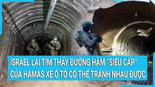 Israel lại tìm thấy đường hầm “siêu cấp” của Hamas xe ô tô có thể tránh nhau được