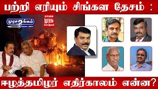 'பற்றி எரியும் சிங்கள தேசம்' : ஈழத்தமிழர் எதிர்காலம் என்ன? | Murasarangam