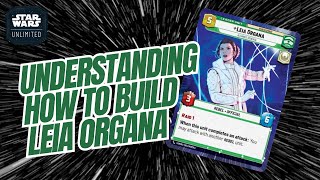 UNDERSTANDING HOW TO BUILD LEIA ORGANA! | A Deck Building Guide | Star Wars Unlimited