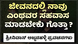 ಜೀವನದಲ್ಲಿ ನಾವು ಎಂಥವರ ಸಹವಾಸ ಮಾಡಬೇಕು ಗೊತ್ತಾ ?ಶ್ರೀನಿವಾಸ್ ಅಜ್ಜನಹಳ್ಳಿ ಪ್ರವಚನಗಳು|kannada inspiration