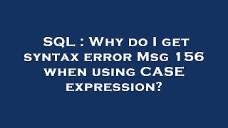 SQL : Why do I get syntax error Msg 156 when using CASE expression?