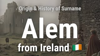 Alem from Ireland 🇮🇪 - Meaning, Origin, History \u0026 Migration Routes of Surname