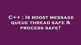 C++ : Is boost message queue thread safe & process safe?