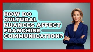 How Do Cultural Nuances Affect Franchise Communication? - Franchisee Insider Insights