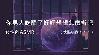 【女性向asmr】你男人吃醋了好好想想怎麼辦吧😤|(╯▔皿▔)╯不來哄我就去睡沙發吧